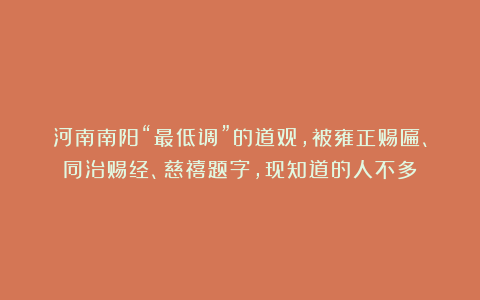 河南南阳“最低调”的道观，被雍正赐匾、同治赐经、慈禧题字，现知道的人不多！