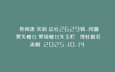 《雲香阁唐詩宋韵》总社2629辑.同题《雾失楼台》雾锁楼台失玉栏 雲埋桂殿若浓烟 2025.10.14