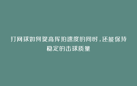 打网球如何提高挥拍速度的同时，还能保持稳定的击球质量？