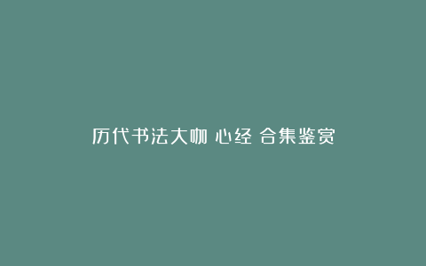 历代书法大咖《心经》合集鉴赏