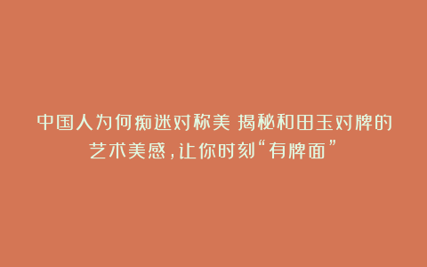 中国人为何痴迷对称美?揭秘和田玉对牌的艺术美感,让你时刻“有牌面”!