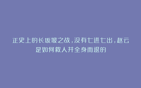 正史上的长坂坡之战，没有七进七出，赵云是如何救人并全身而退的