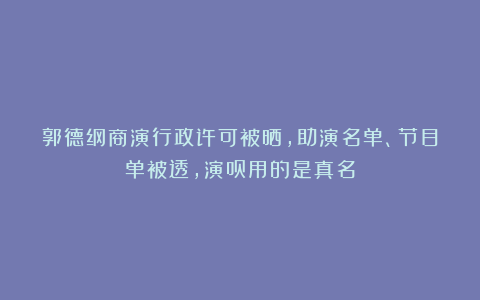 郭德纲商演行政许可被晒,助演名单、节目单被透,演员用的是真名