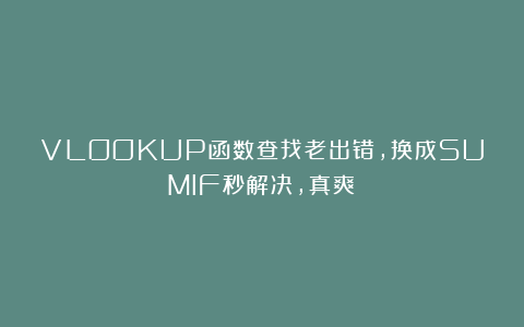 VLOOKUP函数查找老出错，换成SUMIF秒解决，真爽！