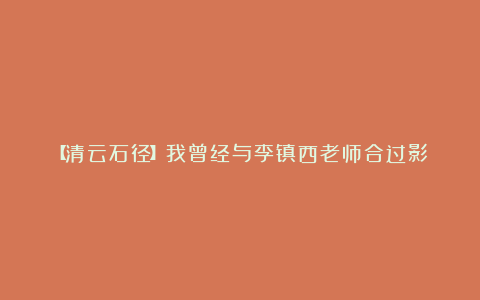 【清云石径】我曾经与李镇西老师合过影