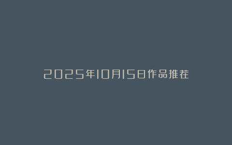 2025年10月15日作品推荐