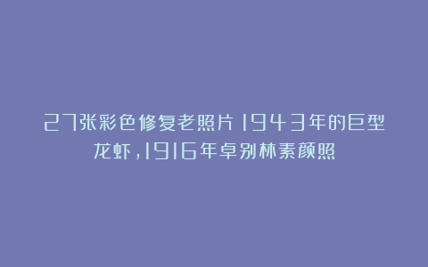 27张彩色修复老照片：1943年的巨型龙虾，1916年卓别林素颜照