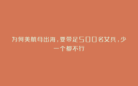 为何美航母出海，要带足500名女兵，少一个都不行？