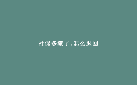 社保多缴了,怎么退回?