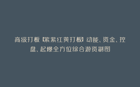 高级打板【紫紫红黄打板】动能、资金、控盘、起爆全方位综合游资副图