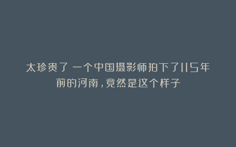 太珍贵了！一个中国摄影师拍下了115年前的河南，竟然是这个样子