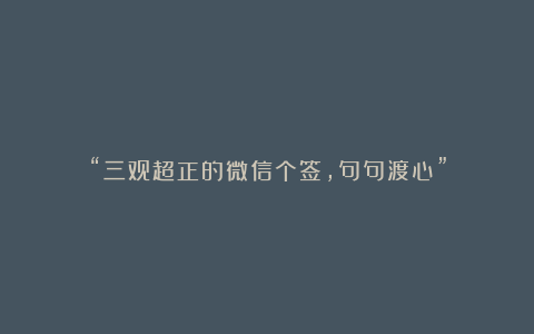 “三观超正的微信个签，句句渡心”