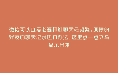 微信可以查看老婆和谁聊天最频繁，删除的好友的聊天记录也有办法，这里点一点立马显示出来