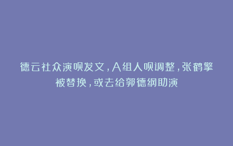 德云社众演员发文，A组人员调整，张鹤擎被替换，或去给郭德纲助演