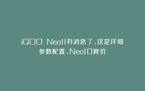 iQOO Neo11有消息了，这是详细参数配置，Neo10降价