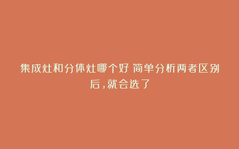 集成灶和分体灶哪个好?简单分析两者区别后,就会选了