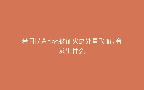 若3I/Atlas被证实是外星飞船，会发生什么？