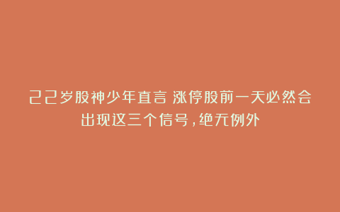 22岁股神少年直言：涨停股前一天必然会出现这三个信号，绝无例外