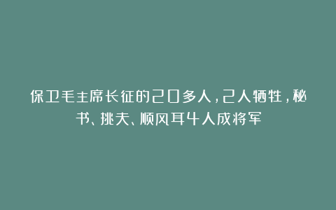 保卫毛主席长征的20多人，2人牺牲，秘书、挑夫、顺风耳4人成将军