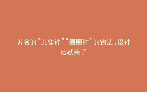著名的“孔雀针”“圈圈针”的钩法，这针法忒美了！