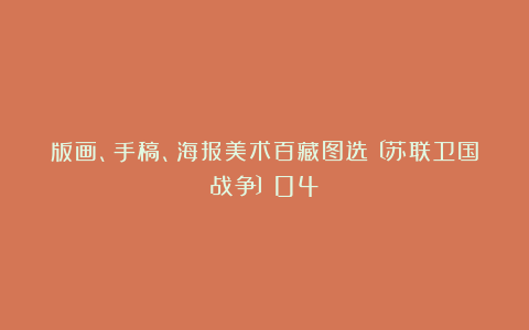版画、手稿、海报美术百藏图选〔苏联卫国战争〕04