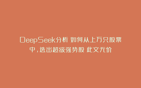 DeepSeek分析：如何从上万只股票中，选出超级强势股？此文无价