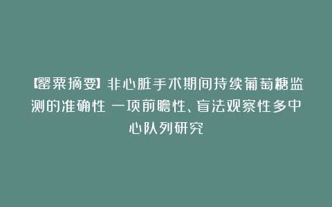 【罂粟摘要】非心脏手术期间持续葡萄糖监测的准确性：一项前瞻性、盲法观察性多中心队列研究