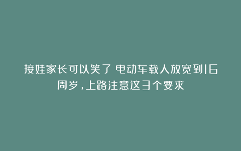 接娃家长可以笑了！电动车载人放宽到16周岁，上路注意这3个要求