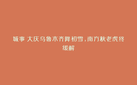 城事｜大庆乌鲁木齐降初雪，南方秋老虎终缓解