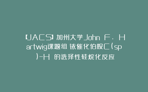 【JACS】加州大学John F. Hartwig课题组:铱催化伯胺C(sp³)−H 的选择性硅烷化反应