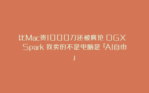 比Mac贵1000刀还被疯抢？DGX Spark：我卖的不是电脑是「AI自由」