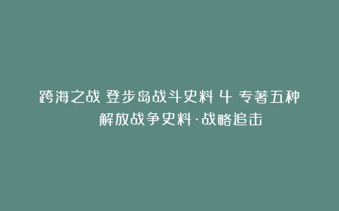 跨海之战：登步岛战斗史料（4）专著五种 | 解放战争史料·战略追击