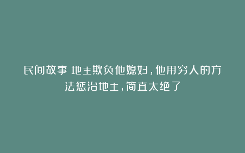民间故事：地主欺负他媳妇，他用穷人的方法惩治地主，简直太绝了