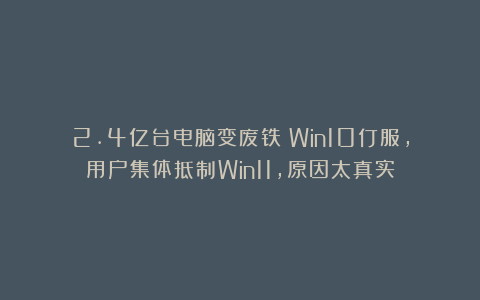 2.4亿台电脑变废铁！Win10仃服，用户集体抵制Win11，原因太真实