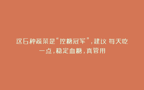 这6种蔬菜是“控糖冠军”，建议：每天吃一点，稳定血糖，真管用