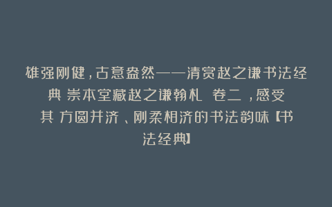 雄强刚健，古意盎然——清赏赵之谦书法经典《崇本堂藏赵之谦翰札》（卷二），感受其‌方圆并济‌、刚柔相济的书法韵味【书法经典】
