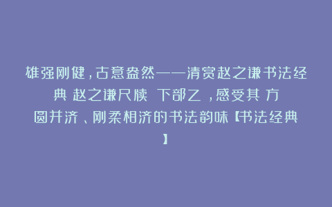 雄强刚健，古意盎然——清赏赵之谦书法经典《赵之谦尺牍》（下部乙），感受其‌方圆并济‌、刚柔相济的书法韵味【书法经典】