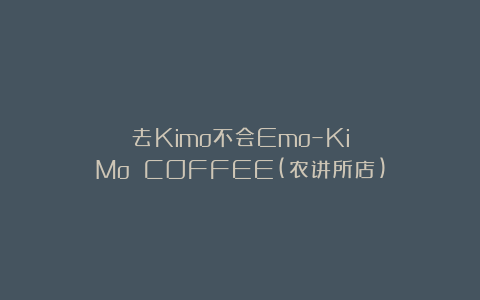 去Kimo不会Emo–KiMo COFFEE(农讲所店)