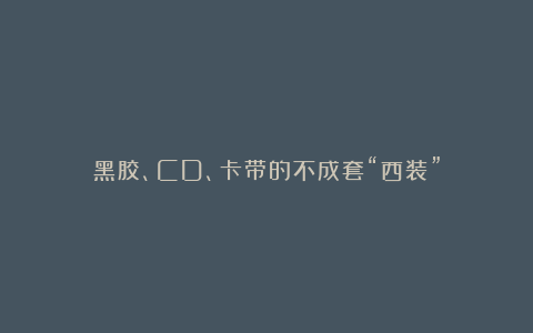 黑胶、CD、卡带的不成套“西装”