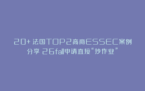 20+！法国TOP2高商ESSEC案例分享！26fall申请直接“抄作业”！