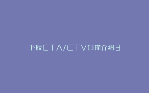 下肢CTA/CTV扫描介绍3