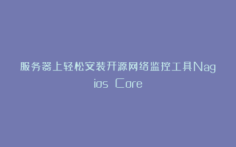 服务器上轻松安装开源网络监控工具Nagios Core