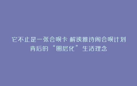 它不止是一张会员卡：解读雅诗阁会员计划背后的 “圈层化” 生活理念