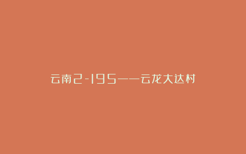 云南2-195——云龙大达村