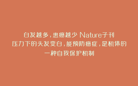 白发越多，患癌越少？Nature子刊：压力下的头发变白，能预防癌症，是机体的一种自我保护机制