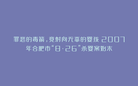 罪恶的毒箭，竟射向无辜的婴孩！2007年合肥市“8·26”杀婴案始末