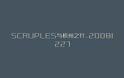SCRUPLES与杭州之行.20081227