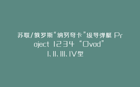 苏联/俄罗斯“纳努奇卡”级导弹艇(Project 1234 “Ovod”):I、II、III、IV型☆☆☆☆☆★