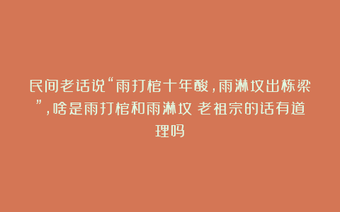 民间老话说“雨打棺十年酸,雨淋坟出栋梁”,啥是雨打棺和雨淋坟?老祖宗的话有道理吗?