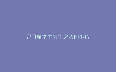 27届学生习作之我的小传